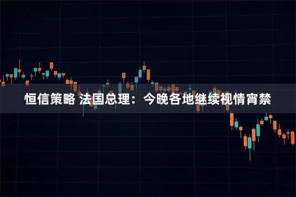 恒信策略 法国总理：今晚各地继续视情宵禁